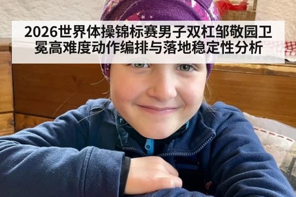 2026世界体操锦标赛男子双杠邹敬园卫冕高难度动作编排与落地稳定性分析