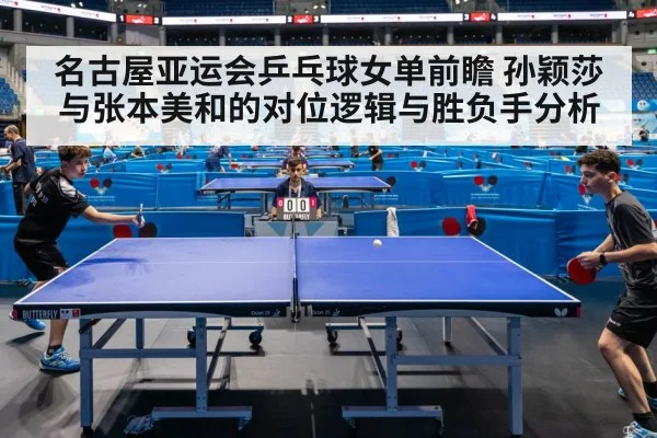 名古屋亚运会乒乓球女单前瞻 孙颖莎与张本美和的对位逻辑与胜负手分析