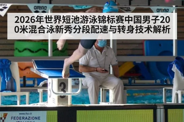 2026年世界短池游泳锦标赛中国男子200米混合泳新秀分段配速与转身技术解析